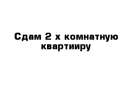 Сдам 2-х комнатную квартииру